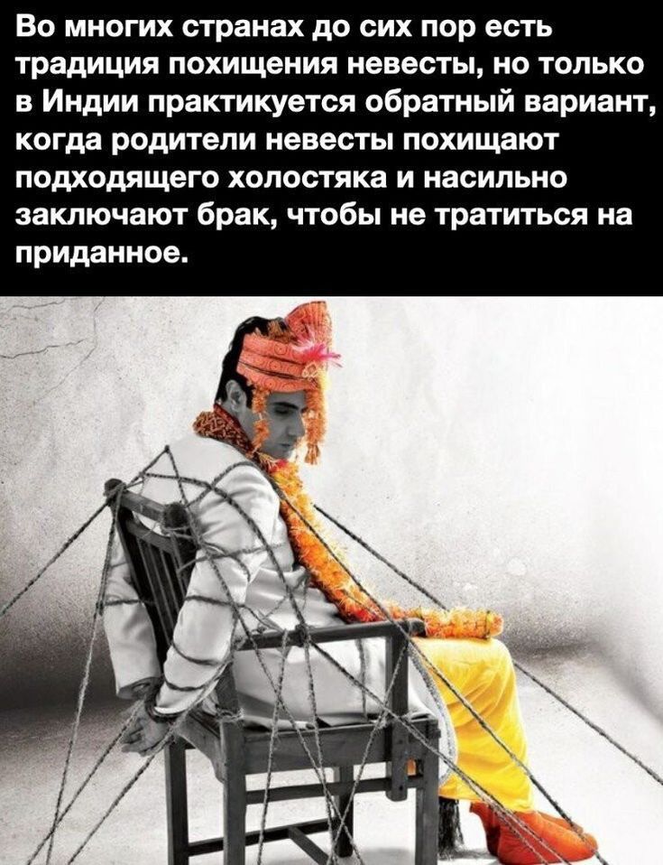 Во многих странах до сих пор есть традиция похищения невесты но только в Индии практикуется обратный вариант КОГДЗ родители невесты ПОХИЩЗЮТ ПОДХОДЯЩЭГО ХОЛОСТЯКВ И НВСИЛЬНО ЗЗКЛЮЧВЮТ брак чтобы не тратиться на приданное