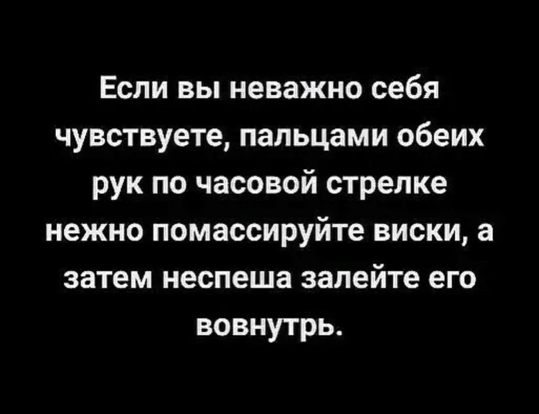 Если вы неважно себя чувствуете пальцами обеих рук по часовой стрелке нежно помассируйте виски а затем неспеша залейте его вовнутрь