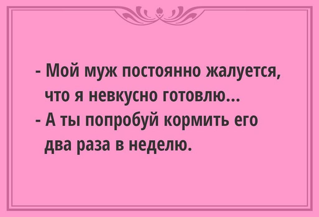 1 Мой муж постоянно жалуется что я невкусно готовлю А ты попробуй кормить его два раза в неделю