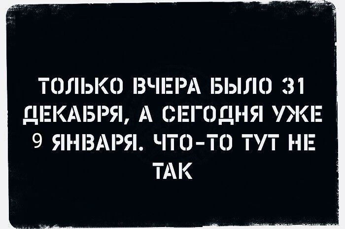 ТЕШЬКО ВЧЕРА БЫЛО 31 ДЕКАБРЯ А СЕГОДНЯ дКЕ 9 ЯНВАРЯ ЧТО ТО ТТ НЕ ТАК