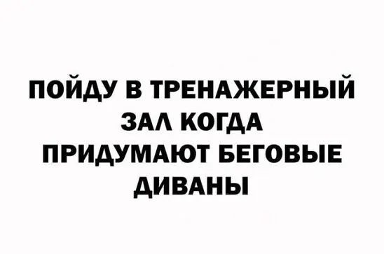 пойду в ТРЕНАЖЕРНЫЙ зм когдА придумдют БЕГОВЫЕ дивдны