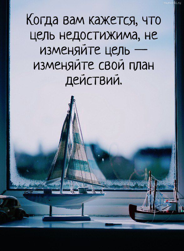 Когда вам кажется что цель недостижима не изменяйте цель изменяйте свой план действий