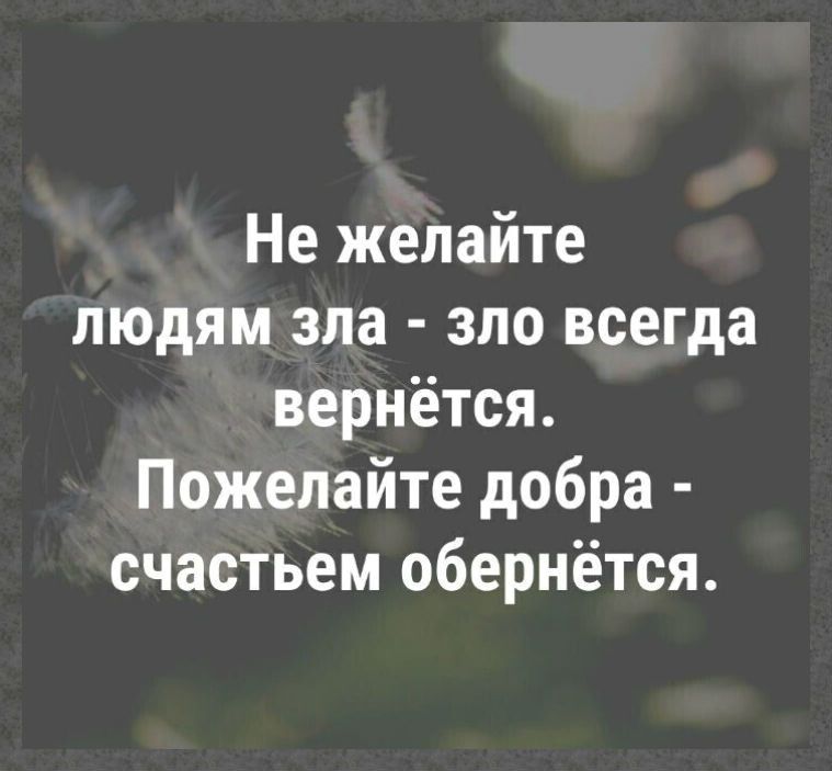 Не желайте людям зла зло всегда вернётся Пожелайте добра счастьем обернётся