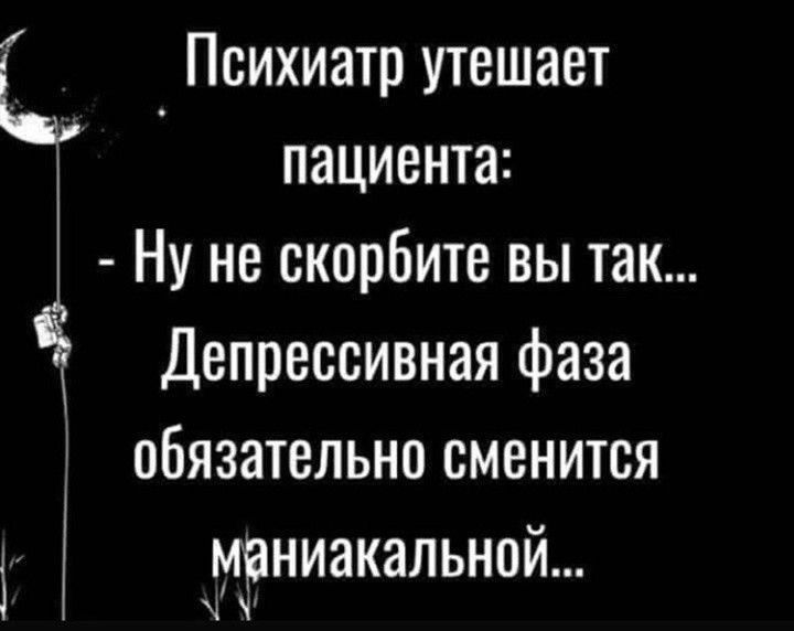 Ц _ Психиатр утешает пациента Ну не скорбите вы так Депрессивная фаза обязательно сменится 3 исниакальнпй