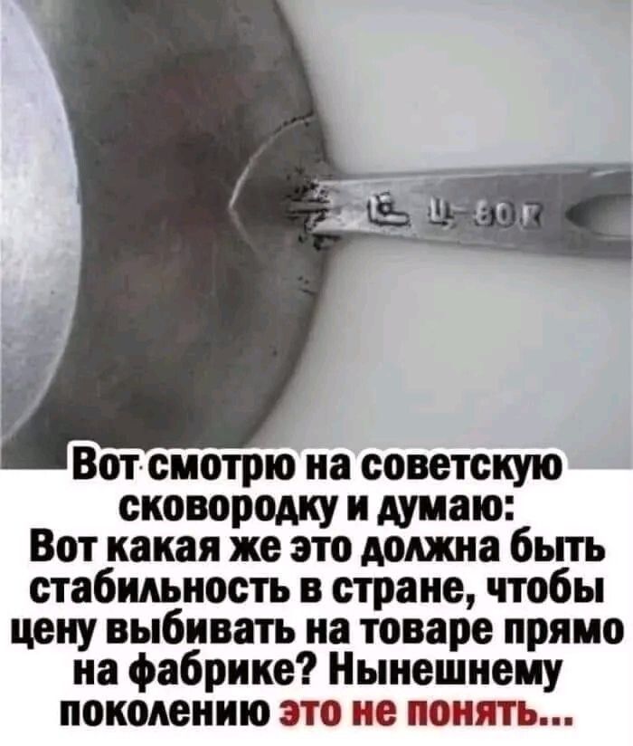 Вот смотрю на советскую сковородку и думаю Вот какая же это должна быть стабильность в стране чтобы цену выбивать на товаре прямо на фабрике Нынешнеиу поколению это не понять