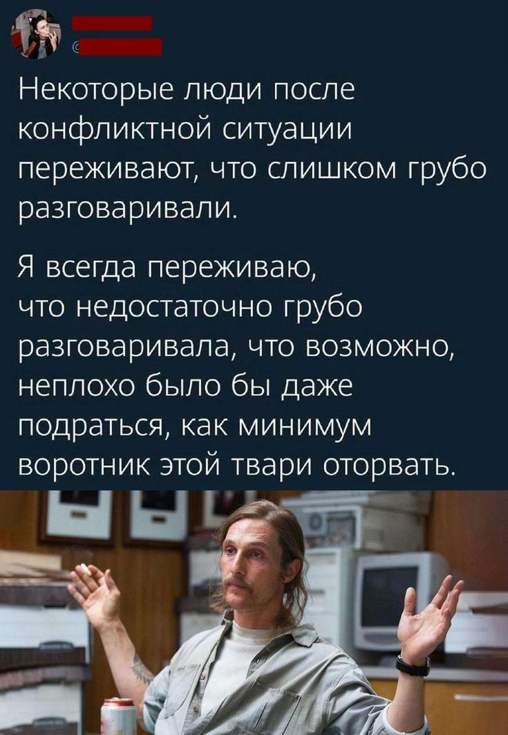 Ёт Некоторые люди после конфликтной ситуации переживают что слишком грубо разговаривали Я всегда переживаю что недостаточно грубо разговаривала что возможно неплохо было бы даже подраться как минимум воротник этой твари оторвать