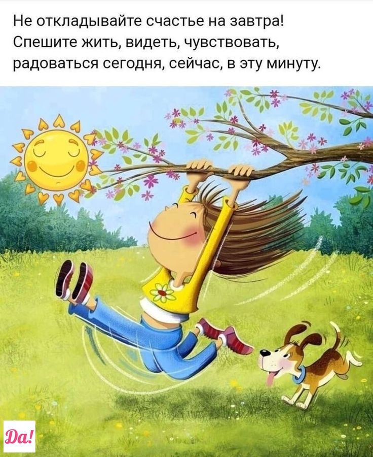 Не откладывайте счастье на завтра Спешите жить видеть чувствовать радоваться сегодня сейчас в эту минуту