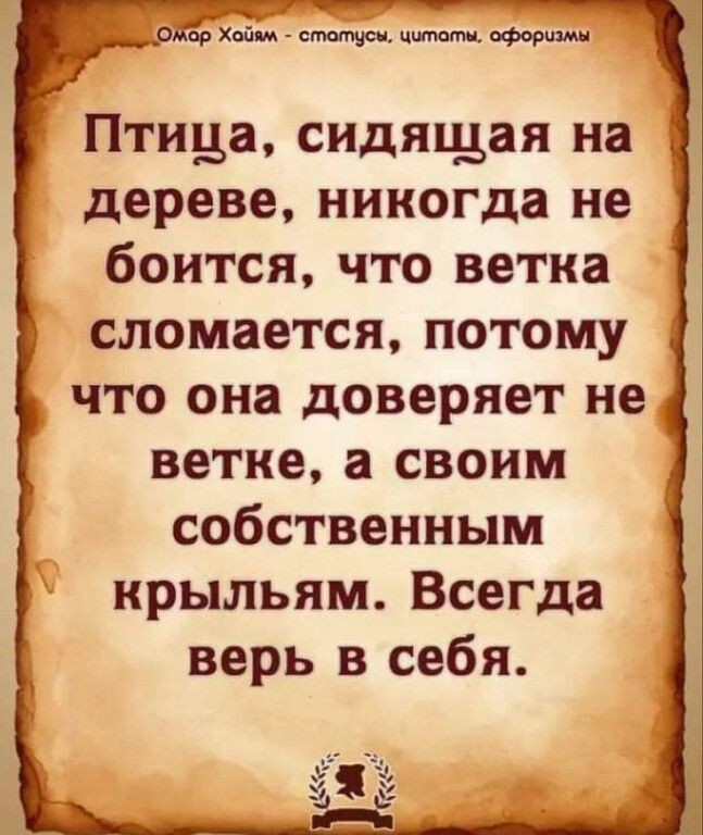 Птица сидящая на дереве никогда не боится что ветка сломается ПОТОМУ что она доверяет не ветке а своим собственным крыльям Всегда верь в себя