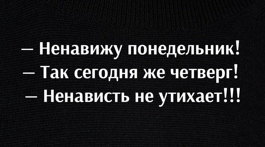 Ненавижу понедельник Так сегодня же четверг Ненависть не утихает