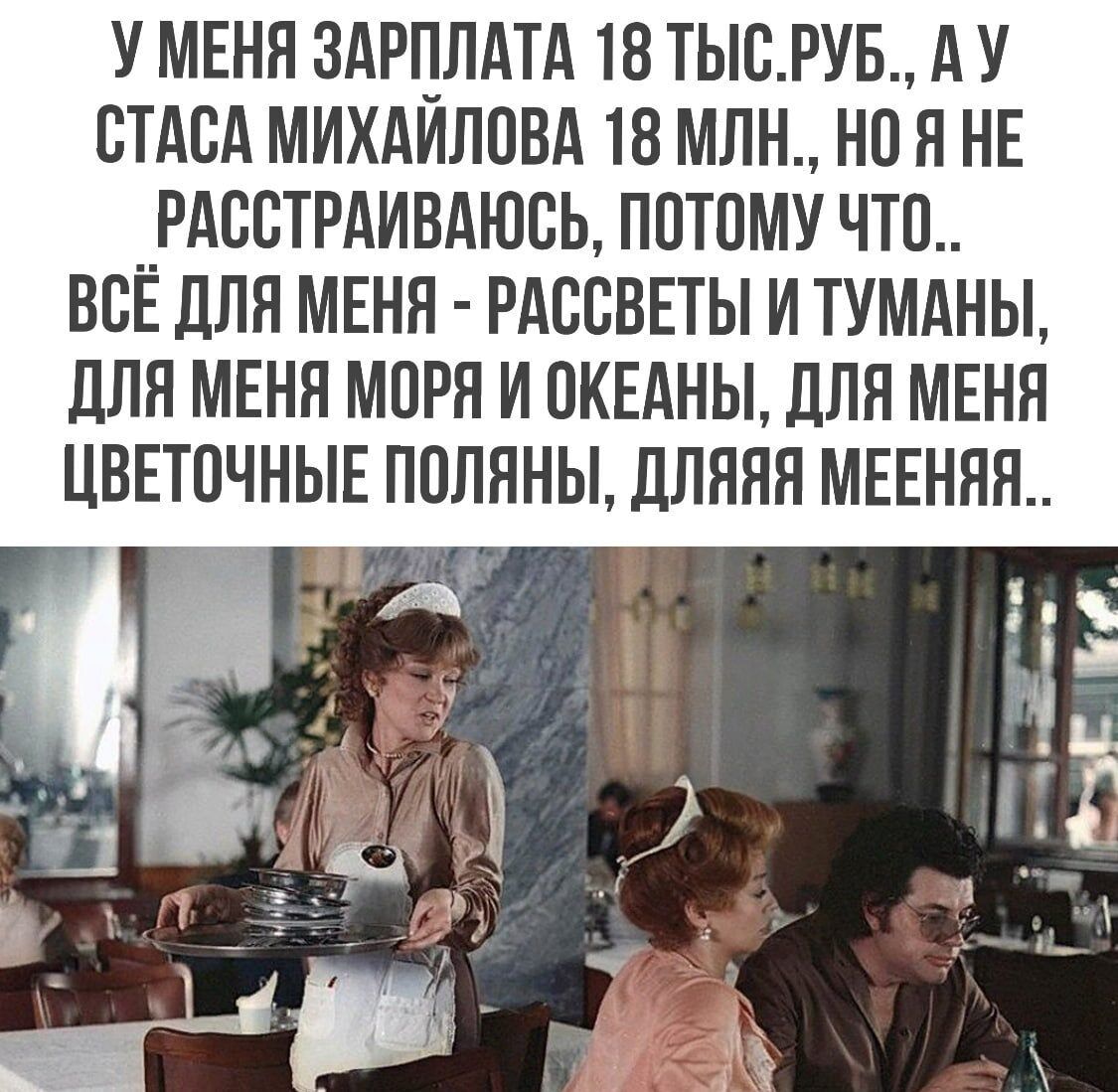 У МЕНЯ ЗАРПЛАТА 18 ТЬСРУБ А У ВТАСА МИХАИЛОВА 18 МЛН но Я НЕ __РАСБТРАИВАЮВЬ ПОТОМУ ЧТП ВСЕ ДЛЯ МЕНН РАССВЕТЫ И ТУМАНЫ дЛЯ МЕНЯ МПРП И 0КЕАНЫ ЛЛН МЕНЯ ЦВЕТПЧНЫЕ ПОЛЯНЫ ДЛНПЯ МЕЕНЯП