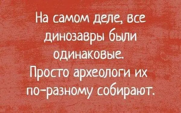 На самом деле все динозавры были одинаковые Просто археологи их поразному собирают