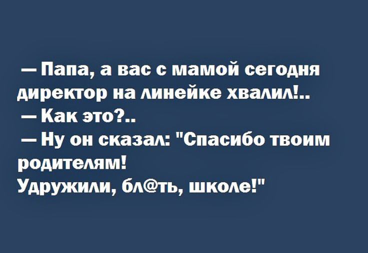 Папа а вас с мамой сегодня директор иа линейке хвалил Как это Ну он сказал Спасибо твоим родителям Удружиди 6Атъ школе