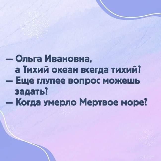 Ольге Ивановне в Тихий океан всегда тихий Еще глупее вопрщ можешь задеть Когда умерло Мертвое море