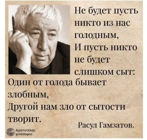 Не будет пусть никто из нас голодным И пусть никто не будет СЛИШКОМ СЫТ ОДИН ОТ голода бывает злобным Другой нам зло от сытости творит шппшк Расул Гамзатов