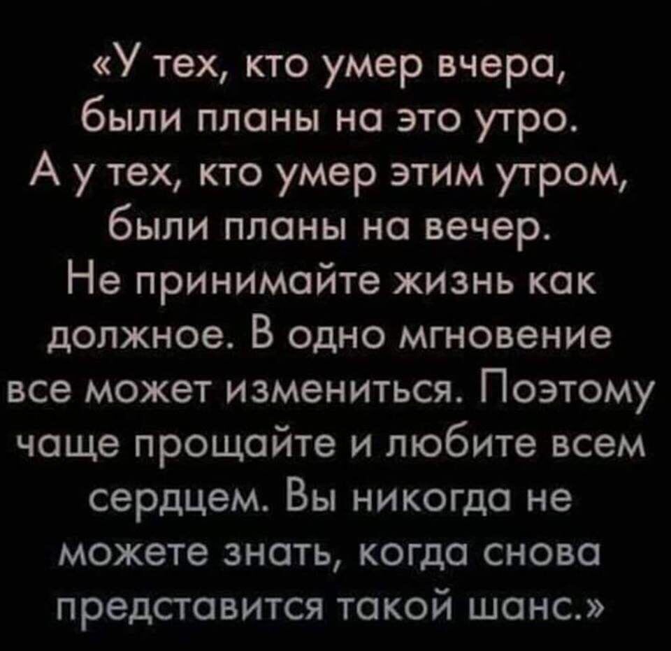 У тех кто умер вчера были планы на это утро А у тех кто умер этим утром были планы на вечер Не принимайте жизнь как должное В одно мгновение все может измениться Поэтому чаще прощайте и любите всем сердцем Вы никогда не можете знать когда снова представится такой шанс