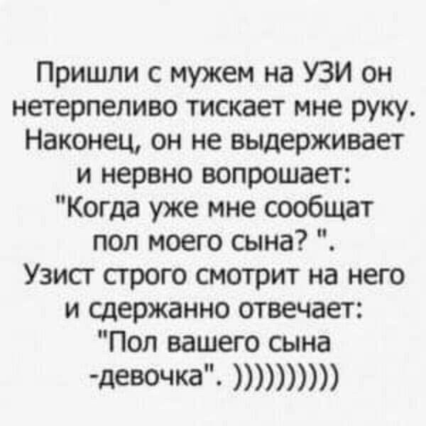 Пришли с мужем на УЗИ он нетерпеливо тискает мне руку Наконец он не выдерживает и нервно вопрошает Когда уже мне сообщат пол моего сына Узист строго смотрит на него и сдержанно отвечает Пол вашего сына девочка п