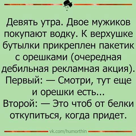 ___ Девять утра Двое мужиков покупают водку К верхушке бутылки прикреплен пакетик с орешками очередная дебильная рекламная акция Первый Смотри тут еще и орешки есгь Второй Это чтоб от белки откупиться когда придет