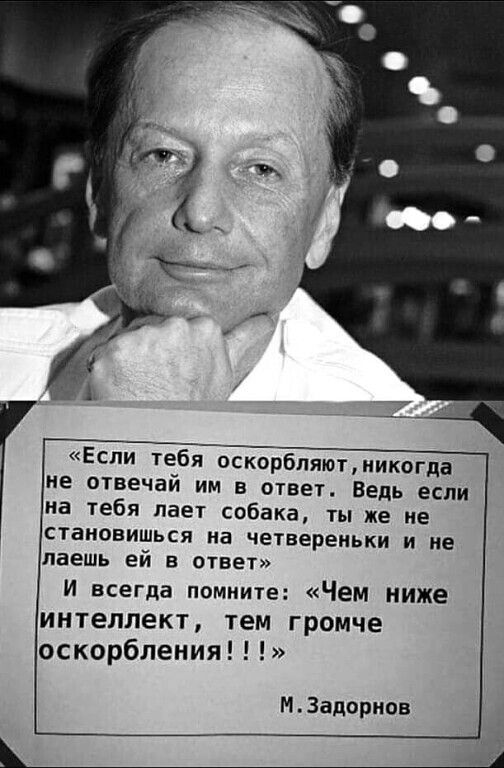 Если тебя оскорбляютмикогда не отвечай им в ответ Ведь если на тебя лает собака ты же не становишься на четвереньки и не даешь ей в ответ И всегда помните Чем ниже ИНТЕЛЛЕКТ тем громче оскорбления М задорнов