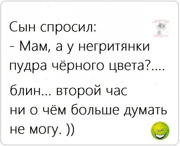 Сын спросил Мам а у негритянки пудра чёрного цвета блин второй час ни о чём больше думать не могу