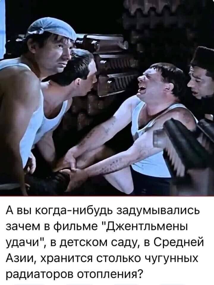 А вы когданибудь задумывались зачем в фильме Джентльмены удачи в детском саду в Средней Азии хранится столько чугунных радиаторов отопления