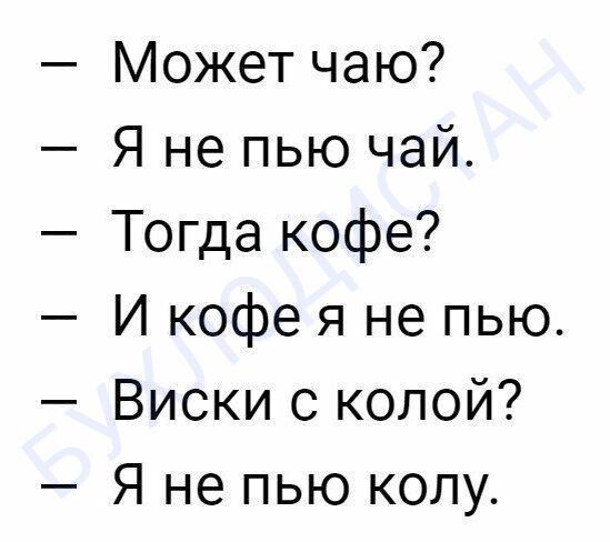 Может чаю Я не пью чай Тогда кофе И кофе я не пью Виски с колой Я не пью колу
