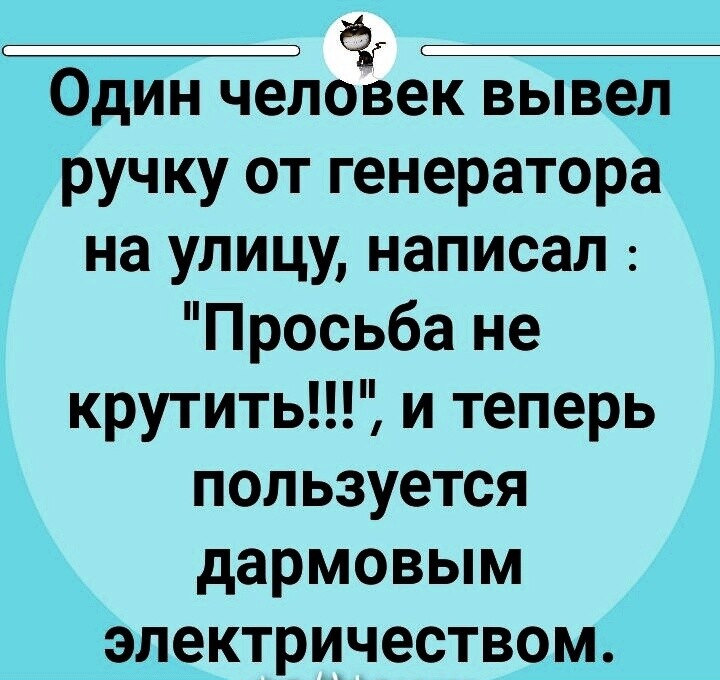 ч ОДИН человек вывел ручку от генератора на улицу написал Просьба не крутить и теперь пользуется дармовым электричеством