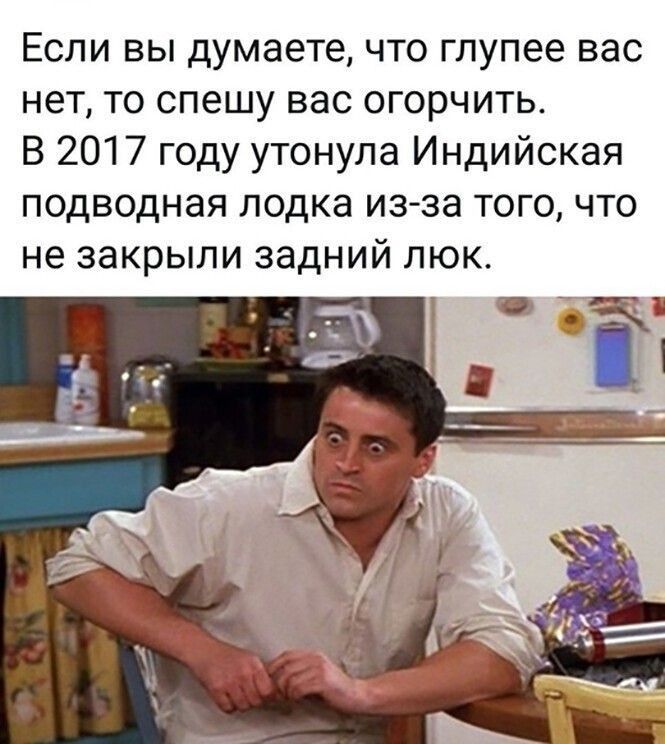 Если вы думаете что глупее вас нет то спешу вас огорчить В 2017 году утонула Индийская подводная лодка из за того что не закрыли задний люк