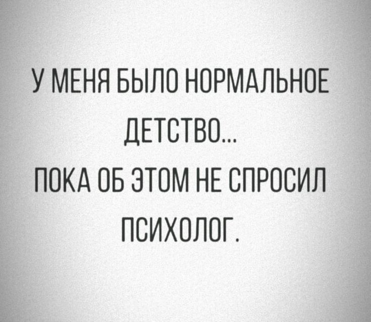 У МЕНЯ БЫЛО НОРМАЛЬНОЕ ДЕТСТВО ПОКА ОБ ЭТОМ НЕ СПРОСИЛ ПСИХОЛОГ