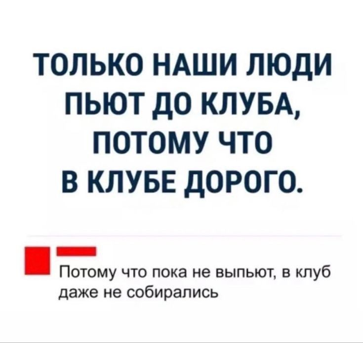ТОЛЬКО НАШИ ЛЮДИ ПЬЮТ дО КЛУБА ПОТОМУ ЧТО В КЛУБЕ ДОРОГО _ Потому что пока не выпьют в клуб даже не собирались