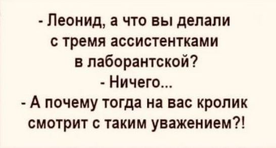 Леонид а что вы депапи тремя ассистентками в паборантской Ничего А почему тогда на вас кролик смотрит с таким уважением