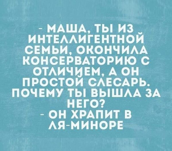 МАША ТЫ ИЗ _ ИНТЕААИГЕНТНОИ СЕМЬИ ОКОНЧИАА КОНСЕРВАТОРИЮ С ОТАИЧИЕМ А ОН ПРОСТОИ САЕСАРЬ ПОЧЕМУ ТЫ ВЫШАА ЗА НЕГО ОН ХРАПИТ В АЯ МИНОРЕ