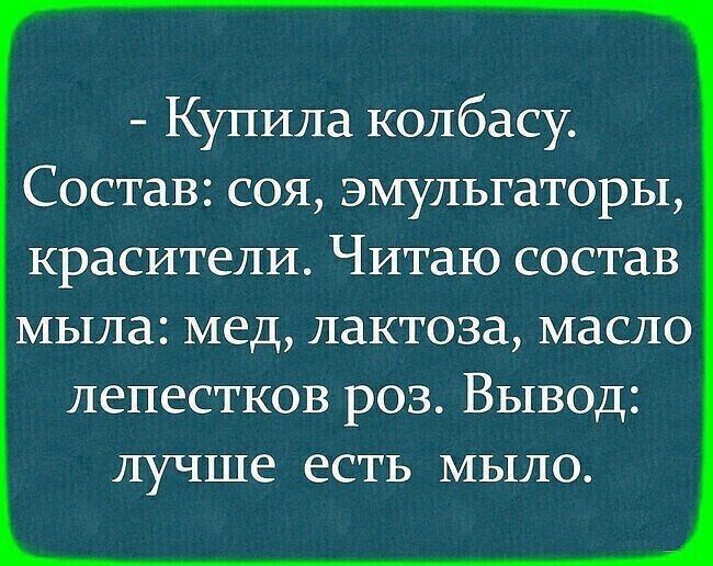 Купила колбасу Состав соя эмульгаторы красители Читаю состав мыла мед лактоза масло лепестков роз Вывод лучше есть мыло