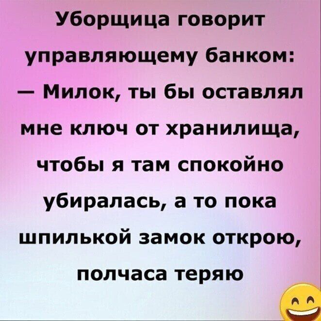 Уборщица говорит управляющему банком Милок ты бы оставлял мне ключ от хранилища чтобы я там спокойно убиралась а то пока шпилькой замок открою полчаса теряю