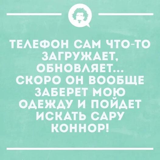 ТЕАЕФОН САМ ЧТО ТО ЗАГРУЖАЕТ ОБНОВАЯЕТ СКОРО ОН ВООБЩЕ ЗАБЕРЕТ МОЮ ОАЕЖАУ И ПОИАЕТ ИСКАТЬ САРУ КОННОР