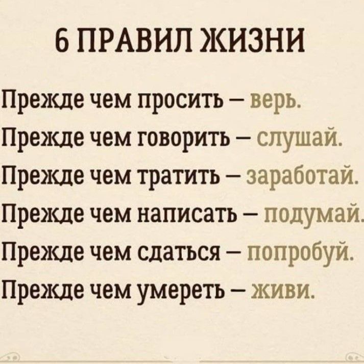 6 ПРАВИЛ ЖИЗНИ Прежде чем просить верь Прежде чем говорить слушаи Прежде чем тратить заработай Прежде чем написать подумай Прежде чем сдаться попробуит Прежде чем умереть живи