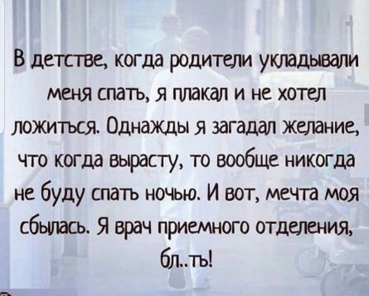 В детстве когда родитши утадьвали меня спать я гитакап и не хотел ложиться Однажды я загадал желание что когда вырасту то вообще никогда не буду шать ночью И вот мет моя сбилась Я врач приемного отделения блть