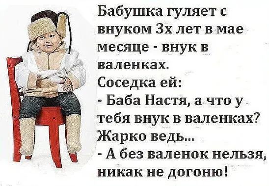 Бабушка гуляет внуком 3х лет в мае месяце внук в валенках Соседка ей Баба Настя а что у тебя внук в валенках Жарко ведь А без валенок нельзя никак не догоню