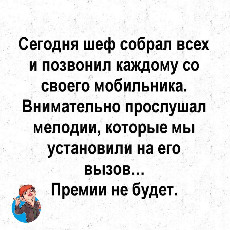 Сегодня шеф собрал всех и позвонил каждому со своего мобильника Внимательно прослушал мелодии которые мы установили на его вызов Премии не будет