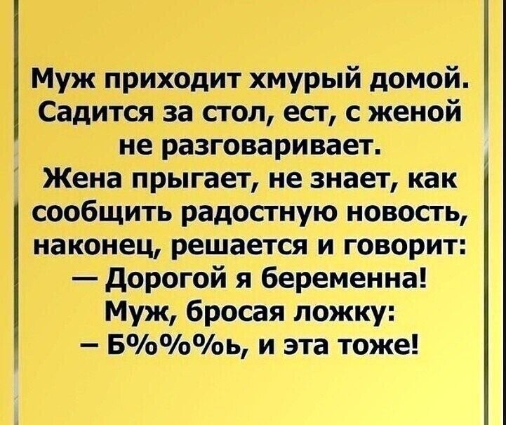 Муж приходит хмурый домой Садится за сгол есг с женой не разговаривает Жена прыгает не знает как сообщить радостную новость наконец решается и говорит дорогой я беременна Муж бросая ложку Бь и эта тоже