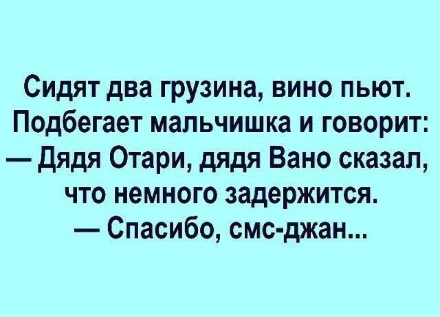 Сидят два грузина вино пьют Подбегает мальчишка и говорит Дядя Отари дядя Вано сказал что немного задержится Спасибо смс джан