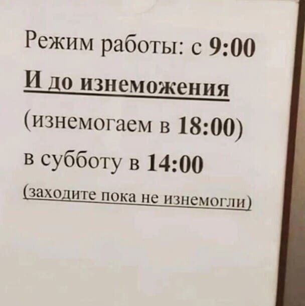 Режим работы с 900 и до изнеможения изнемогаем в 1800 в субботу в 1400 Заход ите пока не ИЗНСМОГЛИ