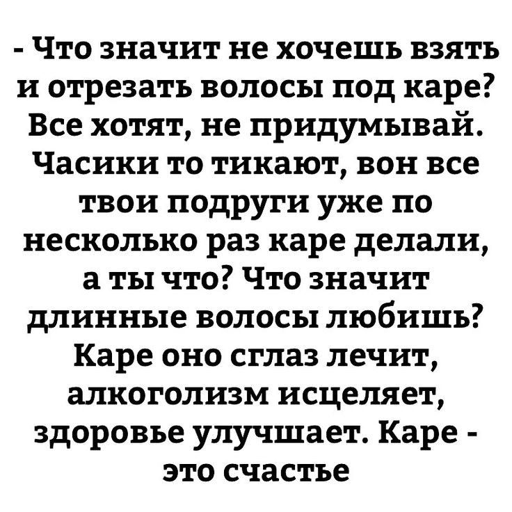 Что значит не хочешь взять и отрезать волосы под каре Все хотят не придумывай Часики то тикают вон все твои подруги уже по несколько раз каре делали а ты что Что значит длинные волосы любишь Каре оно сглаз лечит алкоголизм исцеляет здоровье улучшает Каре это счастье