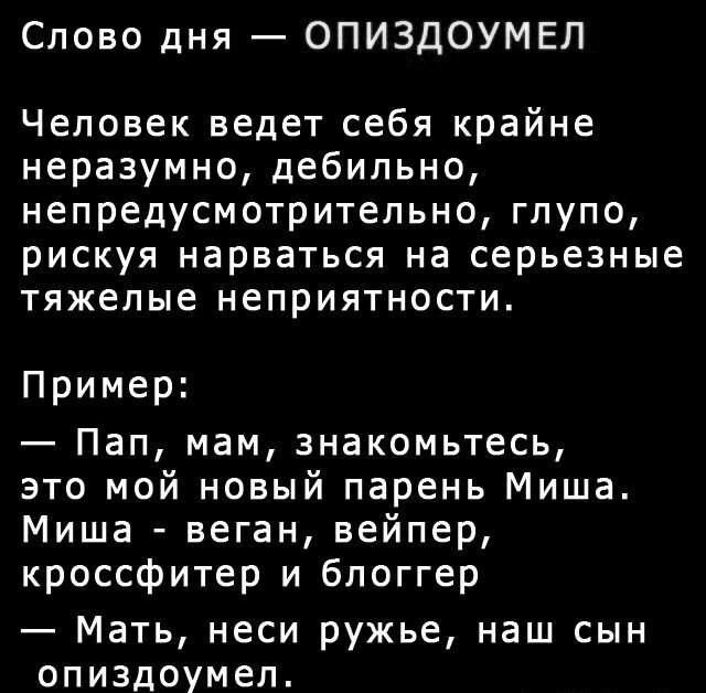 Слово дня ОПИЗДОУМЕЛ Человек ведет себя крайне неразумно дебильно непредусмотритепьно глупо рискуя нарваться на серьезные тяжелые НеПРИЯТНОСТИ Пример Пап мам знакомьтесь это мой новый парень Миша Миша веган вейпер кроссфитер и блоггер Мать неси ружье наш сын опиздоумеп