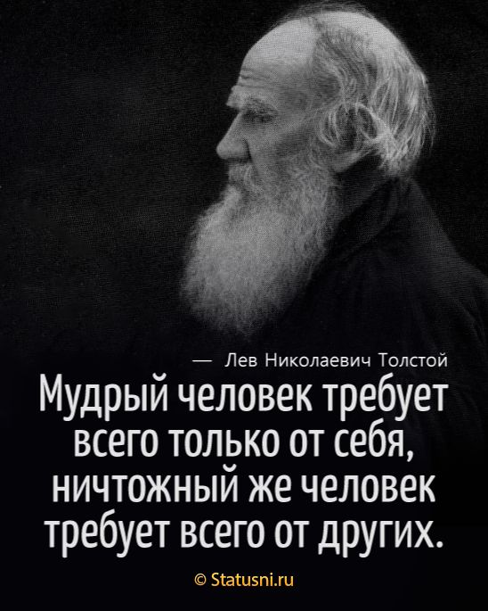 Лев Николаевич Толстой Мудрый человек требует всего толуко от себя ничтожныи же человек требует всего от других БЕШБППЦ