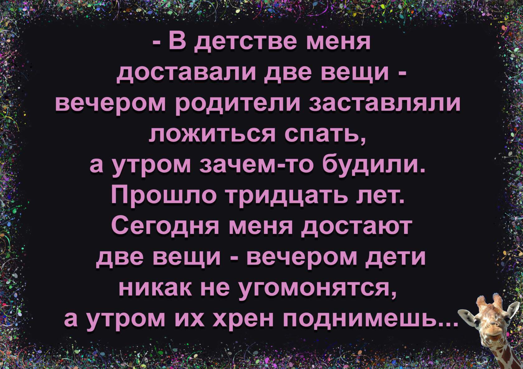 В детстве меня доставали две вещи вечером родители заставляли ложиться спать а утром зачем то будили Прошло тридцать лет Сегодня меня достают две вещи вечером дети никак не угомонятся а утром их хрен поднимешь