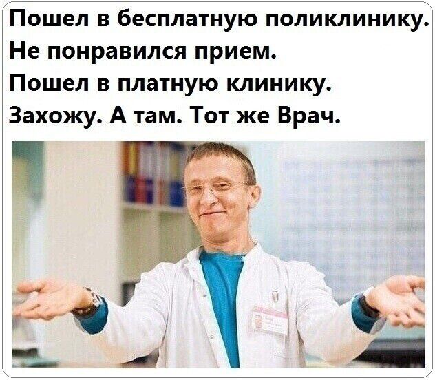 Пошел в бесплатную поликлиникуд Не понравился прием Пошел в платную клинику іЗахожу А там Тот же Врач