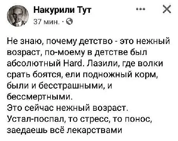 Накурили Тут ох 37 мин Не знаю почему детство это нежный возраст по моему в детстве был абсолютный Нагд Лазили где волки срать боятся ели подножный корм были и бесстрашными и бессмертными Это сейчас нежный возраст Устал поспал то стресс то понос заедаешь всё лекарствами