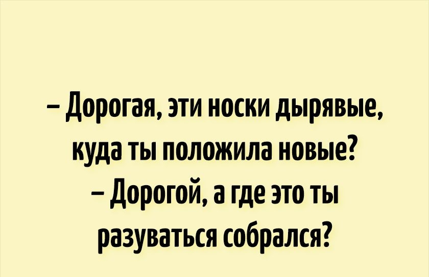 дорогая эти носки дырявые куда ты положила новые дорогой а где это ты разуваться собрался