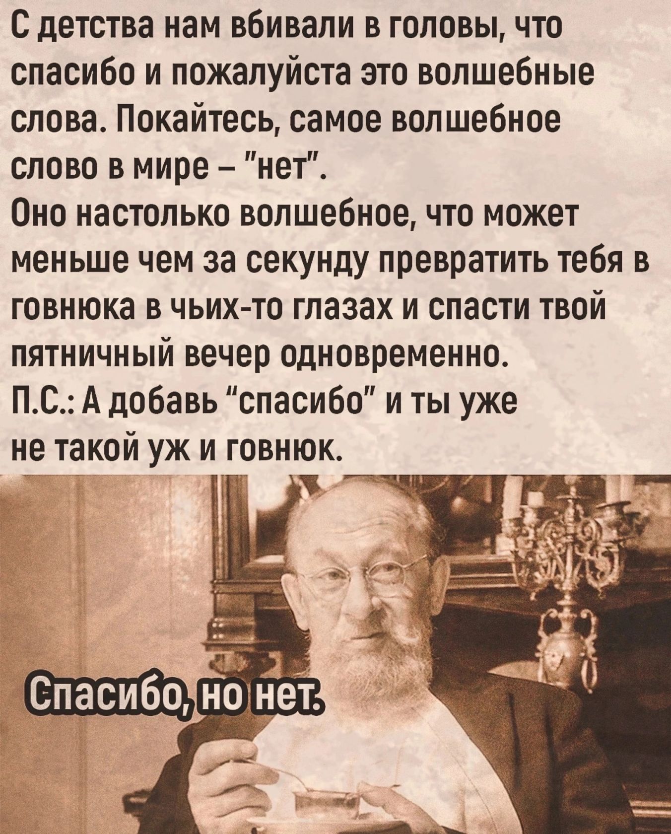 с детства нам вбивали в головы что спасибо и пожалуйста это волшебные слова Покайтесь самое волшебное слово в мире нет Оно настолько волшебное что может меньше чем за секунду превратить тебя в говнюка в чьихто глазах и спасти твой пятничный вечер одновременно пс А добавь спасибо и ты уже НЕ ТЗКОЙ УЖ И ГОВНЮК