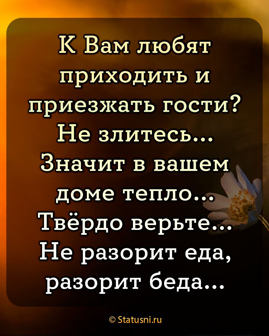 К Вам любят приходить и приезжать гости Не злитесь Значит в вашем доме тепло Твёрдо верьте Не разорит еда разорит беда Бащвпмш
